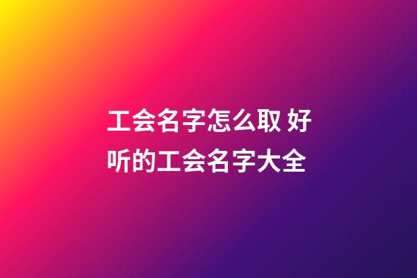 工会名字怎么取 好听的工会名字大全